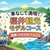 車なしで満喫！福井観光モデルコース
